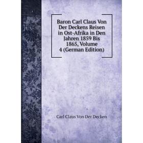 

Книга Baron Carl Claus Von Der Deckens Reisen in Ost-Afrika in Den Jahren 1859 Bis 1865, Volume 4 (German Edition)