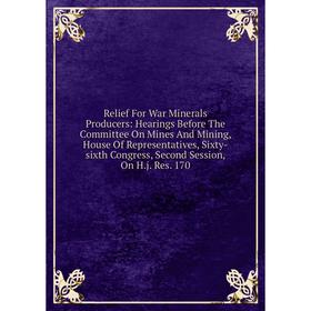 

Книга Relief For War Minerals Producers: Hearings Before The Committee On Mines And Mining, House Of Representatives, Sixty-sixth Congress