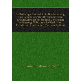 

Книга Vollständiger Unterricht in Der Erziehung Und Behandlung Der Obstbäume, Vom Ersten Keime an Bis Zu Ihrer Gänzlichen Vollendung, Nebst Anzeige Un