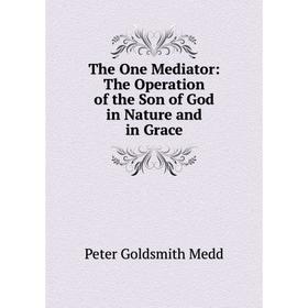

Книга The One Mediator: The Operation of the Son of God in Nature and in Grace