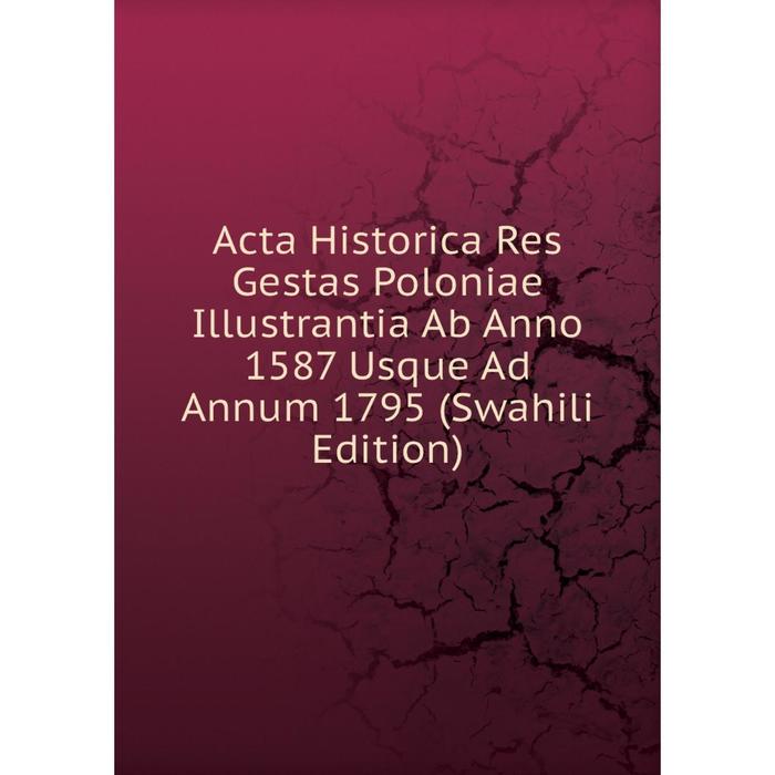 фото Книга acta historica res gestas poloniae illustrantia ab anno 1587 usque ad annum 1795 (swahili edition) nobel press