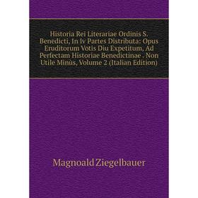 

Книга Historia Rei Literariae Ordinis S. Benedicti, In Iv Partes Distributa