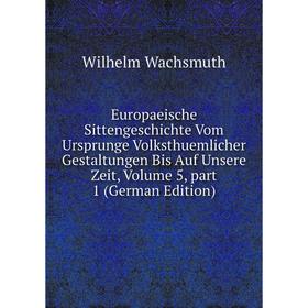 

Книга Europaeische Sittengeschichte Vom Ursprunge Volksthuemlicher Gestaltungen Bis Auf Unsere Zeit, Volume 5, part 1 (German Edition)