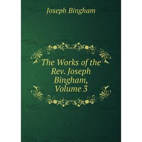 

Книга The Works of the Rev. Joseph Bingham, Volume 3