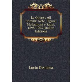 

Книга Le Opere e gli Uomini: Note, Figure, Medaglioni e Saggi, 1898-1903