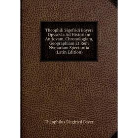 

Книга Theophili Sigefridi Bayeri Opvscvla Ad Historiam Antiqvam, Chronologiam, Geographiam Et Rem Nvmariam Spectantia (Latin Edition)