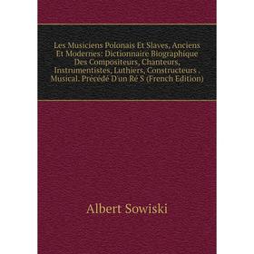 

Книга Les Musiciens Polonais Et Slaves, Anciens Et Modernes: Dictionnaire Biographique Des Compositeurs, Chanteurs, Instrumentistes, Luthiers, Constru
