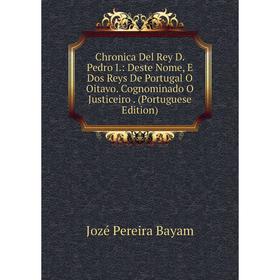 

Книга Chronica Del Rey D. Pedro I.: Deste Nome, E Dos Reys De Portugal O Oitavo. Cognominado O Justiceiro. (Portuguese Edition)