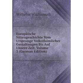 

Книга Europäische Sittengeschichte Vom Ursprunge Volksthümlicher Gestaltungen Bis Auf Unsere Zeit, Volume 3 (German Edition)