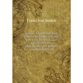 

Книга Gustav Adolph und sein Heer in Süd-Deutschland von 1631 bis 1635 Zur Geschichte des dreiszigjährigen Krieges (German Edition)