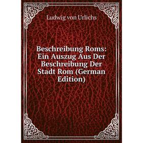 

Книга Beschreibung Roms: Ein Auszug Aus Der Beschreibung Der Stadt Rom (German Edition)