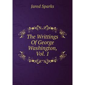 

Книга The Writtings Of George Washington, Vol. 1