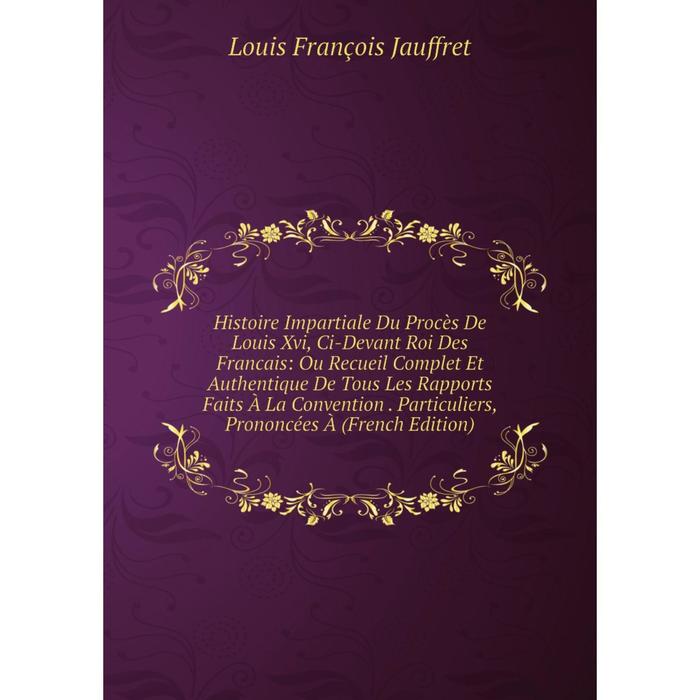 фото Книга histoire impartiale du procès de louis xvi, ci-devant roi des francais nobel press