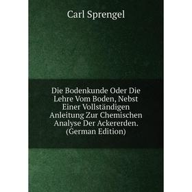 

Книга Die Bodenkunde Oder Die Lehre Vom Boden, Nebst Einer Vollständigen Anleitung Zur Chemischen Analyse Der Ackererden. (German Edition)