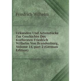 

Книга Urkunden Und Actenstücke Zur Geschichte Des Kurfürsten Friedrich Wilhelm Von Brandenburg, Volume 14, part 2 (German Edition)