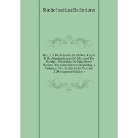 

Книга Historia De Reinado De El-Rei D. José E Da Administração Do Marquez De Pombal