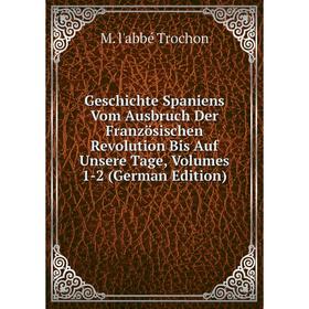 

Книга Geschichte Spaniens Vom Ausbruch Der Französischen Revolution Bis Auf Unsere Tage, Volumes 1-2 (German Edition)