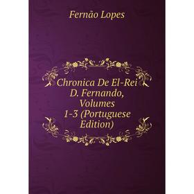 

Книга Chronica De El-Rei D. Fernando, Volumes 1-3 (Portuguese Edition)