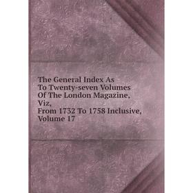 

Книга The General Index As To Twenty-seven Volumes Of The London Magazine, Viz, From 1732 To 1758 Inclusive, Volume 17