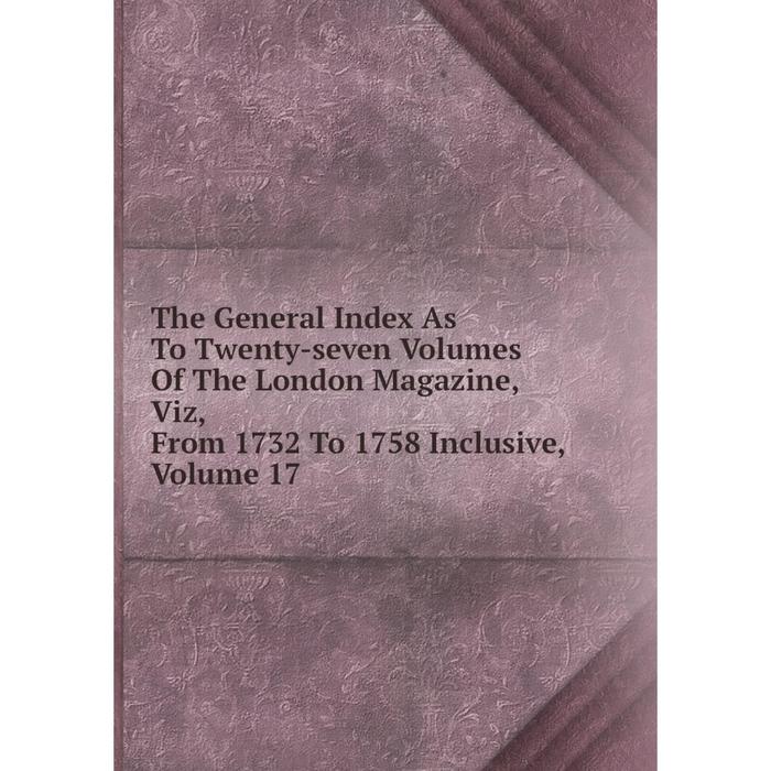 фото Книга the general index as to twenty-seven volumes of the london magazine, viz, from 1732 to 1758 inclusive, volume 17 nobel press