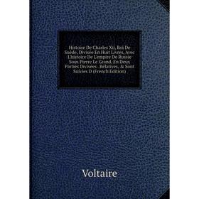 

Книга Histoire De Charles Xii, Roi De Suède, Divisée En Huit Livres, Avec L'histoire De L'empire De Russie Sous Pierre Le Grand, En Deux Parties Divis