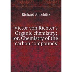 

Книга Victor von Richter's Organic chemistry or, Chemistry of the carbon compounds