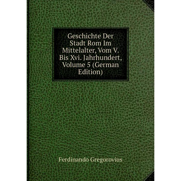 фото Книга geschichte der stadt rom im mittelalter, vom v. bis xvi. jahrhundert, volume 5 (german edition) nobel press