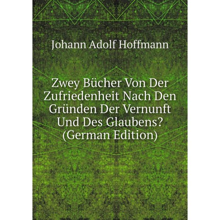фото Книга zwey bücher von der zufriedenheit nach den gründen der vernunft und des glaubens? (german edition) nobel press