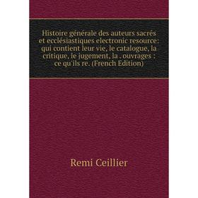 

Книга Histoire générale des auteurs sacrés et ecclésiastiques electronic resource