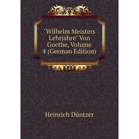 

Книга Wilhelm Meisters Lehrjahre Von Goethe, Volume 4 (German Edition)