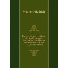 

Книга Die jugend und erziehung der kurfürsten von Brandenburg und könige von Preussen Volume 1 (German Edition)