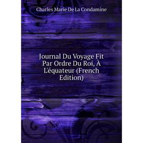 

Книга Journal Du Voyage Fit Par Ordre Du Roi, À L'équateur
