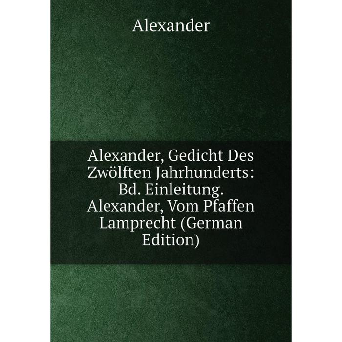 фото Книга alexander, gedicht des zwölften jahrhunderts: bd. einleitung. alexander, vom pfaffen lamprecht (german edition) nobel press