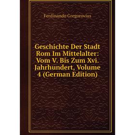 

Книга Geschichte Der Stadt Rom Im Mittelalter: Vom V. Bis Zum Xvi. Jahrhundert, Volume 4 (German Edition)