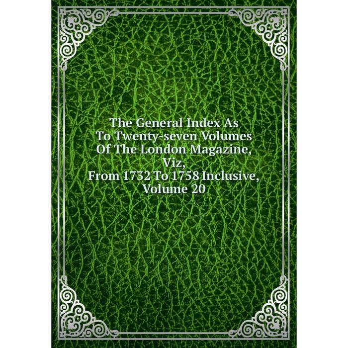 фото Книга the general index as to twenty-seven volumes of the london magazine, viz, from 1732 to 1758 inclusive, volume 20 nobel press