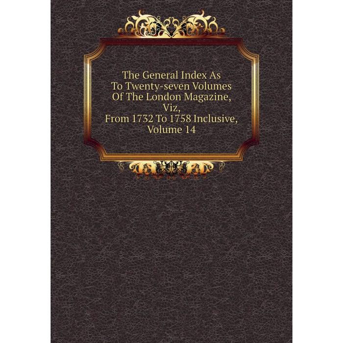 фото Книга the general index as to twenty-seven volumes of the london magazine, viz, from 1732 to 1758 inclusive, volume 14 nobel press