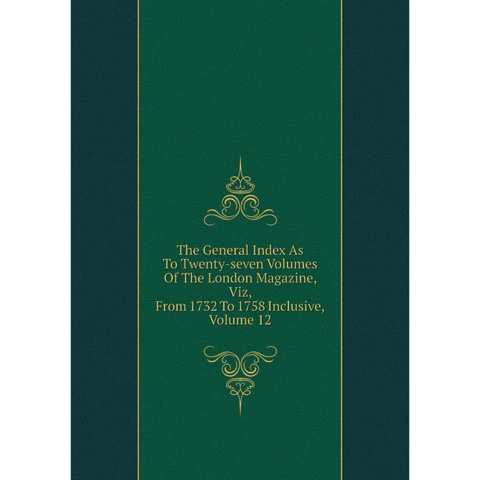 фото Книга the general index as to twenty-seven volumes of the london magazine, viz, from 1732 to 1758 inclusive, volume 12 nobel press