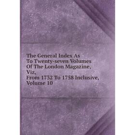 

Книга The General Index As To Twenty-seven Volumes Of The London Magazine, Viz, From 1732 To 1758 Inclusive, Volume 10