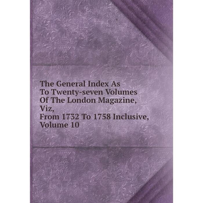 фото Книга the general index as to twenty-seven volumes of the london magazine, viz, from 1732 to 1758 inclusive, volume 10 nobel press