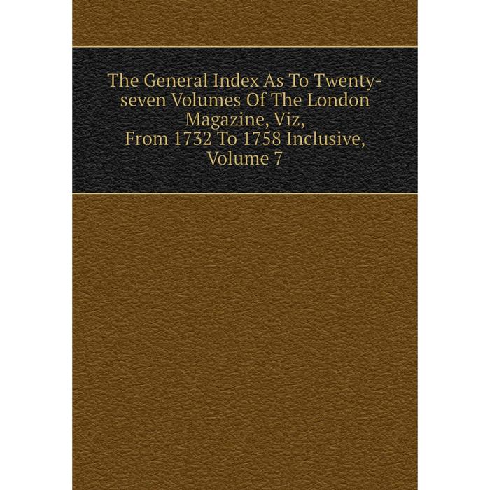 фото Книга the general index as to twenty-seven volumes of the london magazine, viz, from 1732 to 1758 inclusive, volume 7 nobel press