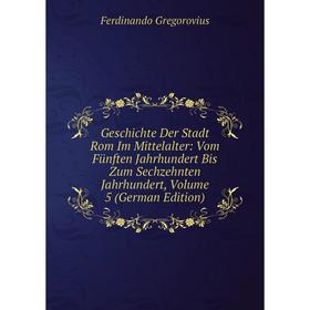 

Книга Geschichte Der Stadt Rom Im Mittelalter: Vom Fünften Jahrhundert Bis Zum Sechzehnten Jahrhundert, Volume 5 (German Edition)