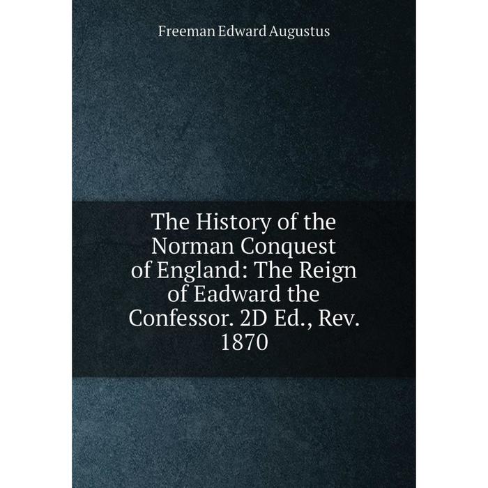 фото Книга the history of the norman conquest of england: the reign of eadward the confessor. 2d ed., rev. 1870 nobel press