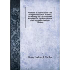 

Книга Wilhelm III Von Oranien Und Georg Friedrich Von Waldeck: Ein Beitrag Zur Geshichte Des Kampfes Um Das Europäische Gleichgewicht (German Edition)