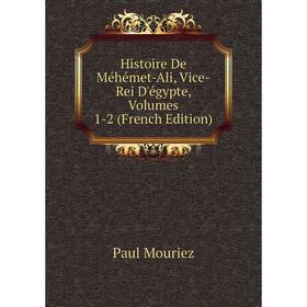 

Книга Histoire De Méhémet-Ali, Vice-Rei D'égypte, Volumes 1-2 (French Edition)