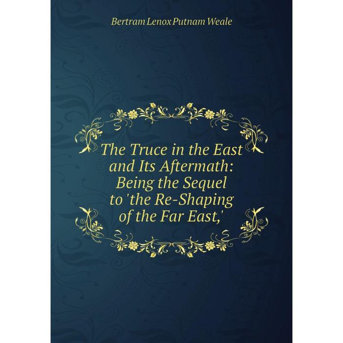 фото Книга the truce in the east and its aftermath: being the sequel to 'the re-shaping of the far east,' nobel press