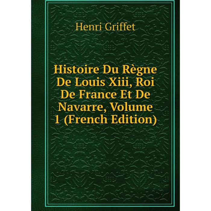 фото Книга histoire du règne de louis xiii, roi de france et de navarre, volume 1 (french edition) nobel press