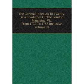 

Книга The General Index As To Twenty-seven Volumes Of The London Magazine, Viz, From 1732 To 1758 Inclusive, Volume 24