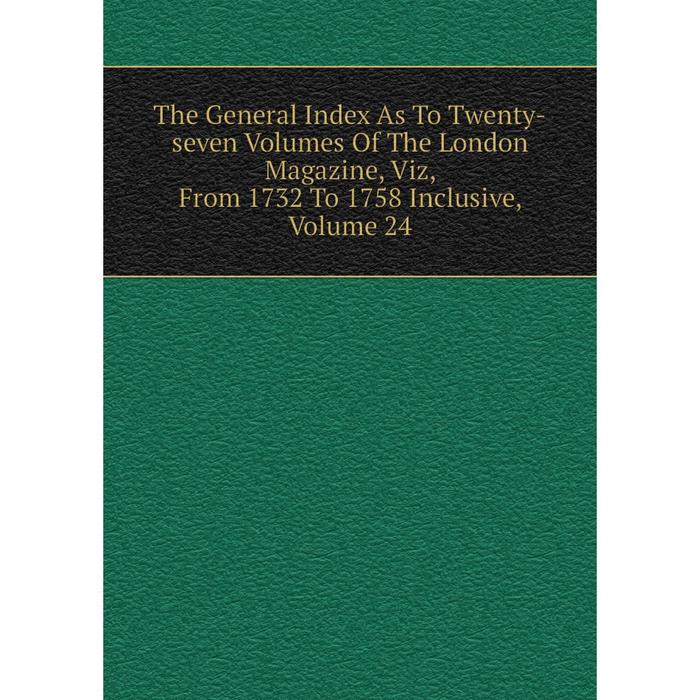 фото Книга the general index as to twenty-seven volumes of the london magazine, viz, from 1732 to 1758 inclusive, volume 24 nobel press