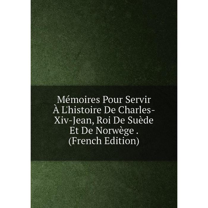 фото Книга mémoires pour servir à l'histoire de charles-xiv-jean, roi de suède et de norwège nobel press