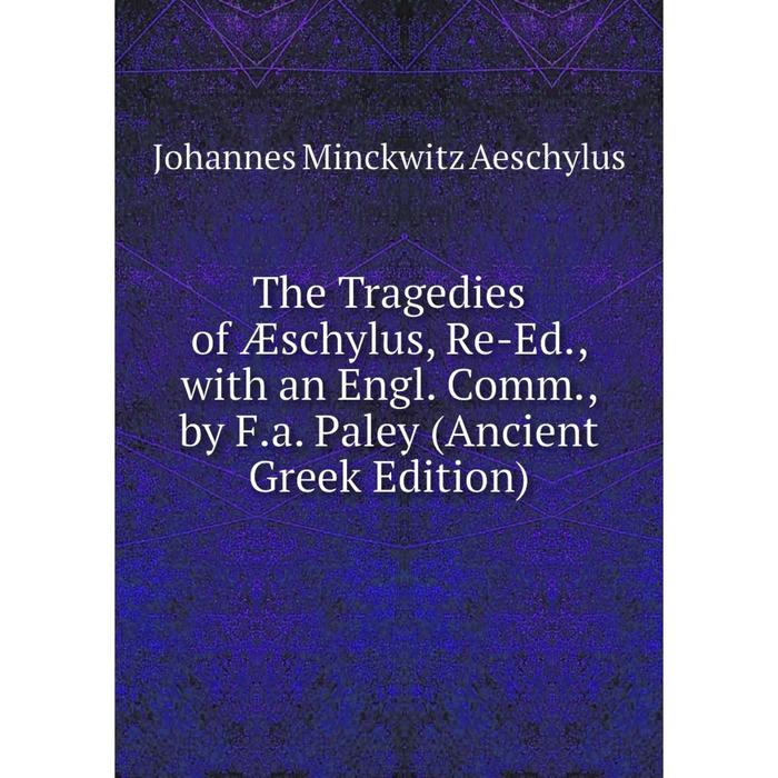 фото Книга the tragedies of æschylus, re-ed., with an engl. comm., by f.a. paley (ancient greek edition) nobel press